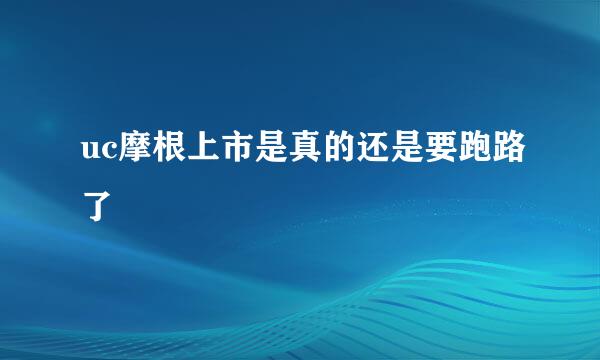 uc摩根上市是真的还是要跑路了