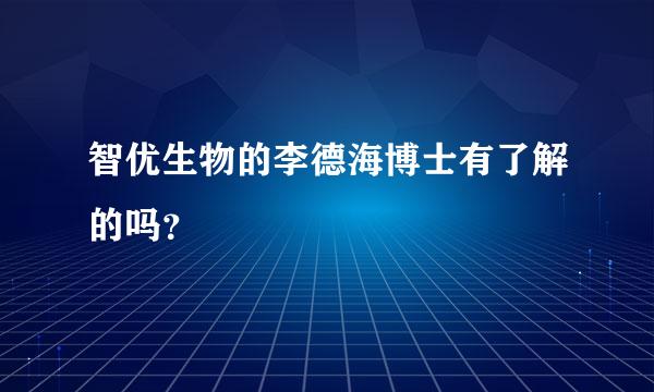 智优生物的李德海博士有了解的吗？