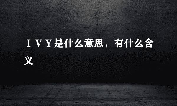 ＩＶＹ是什么意思，有什么含义