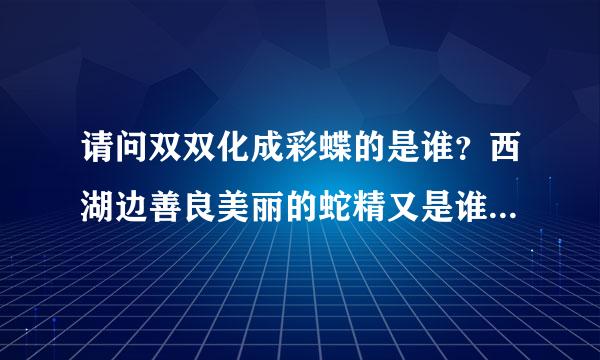 请问双双化成彩蝶的是谁？西湖边善良美丽的蛇精又是谁？？？？