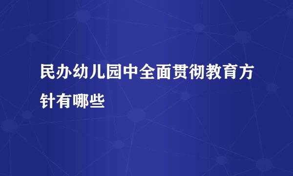 民办幼儿园中全面贯彻教育方针有哪些