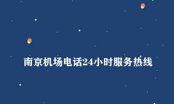 
南京机场电话24小时服务热线
