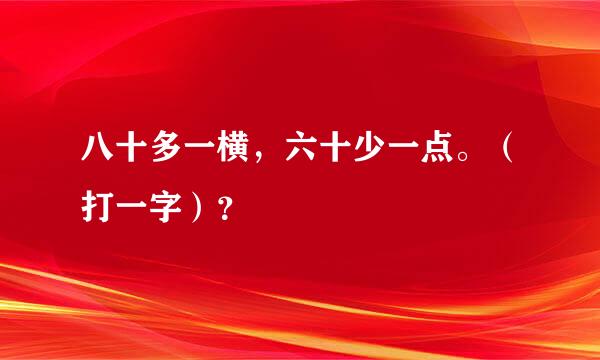 八十多一横，六十少一点。（打一字）？