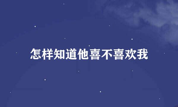 怎样知道他喜不喜欢我