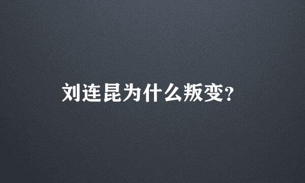 刘连昆为什么叛变？