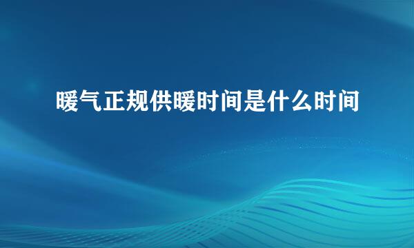 暖气正规供暖时间是什么时间