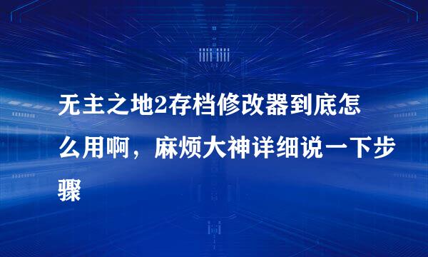 无主之地2存档修改器到底怎么用啊，麻烦大神详细说一下步骤