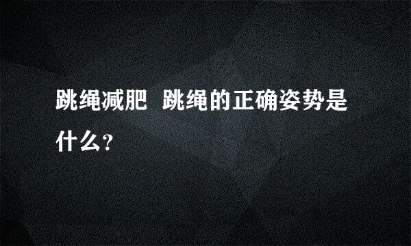 跳绳减肥  跳绳的正确姿势是什么？