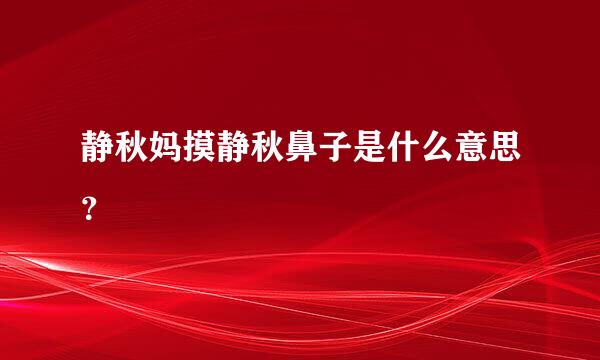 静秋妈摸静秋鼻子是什么意思？