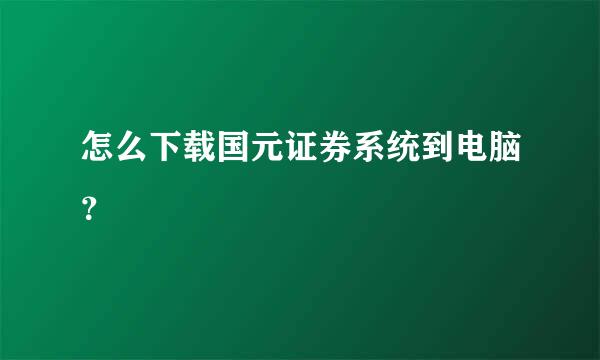 怎么下载国元证券系统到电脑？