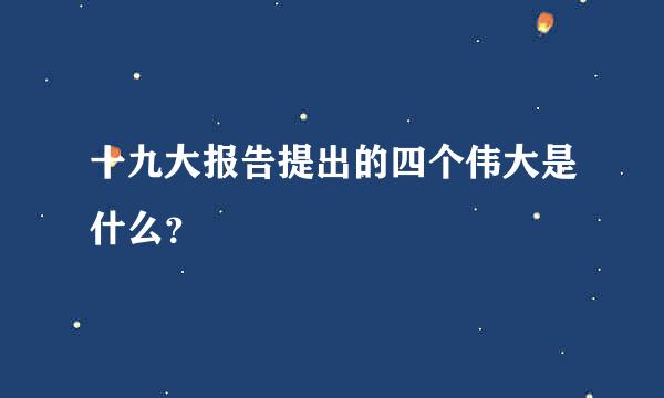 十九大报告提出的四个伟大是什么？