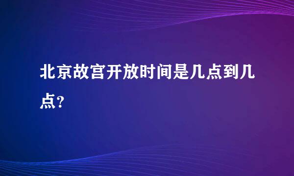 北京故宫开放时间是几点到几点？