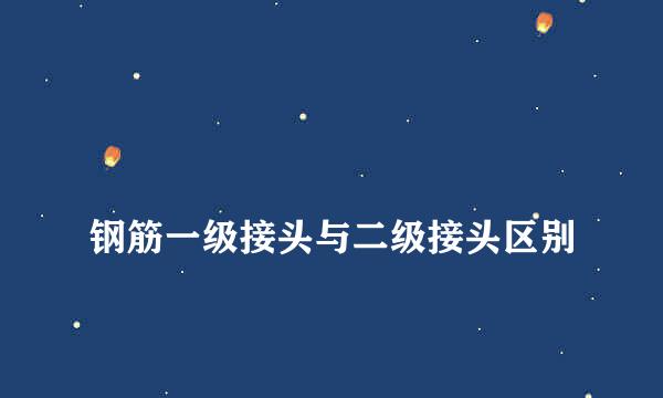 
钢筋一级接头与二级接头区别
