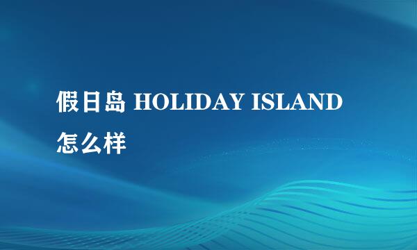 假日岛 HOLIDAY ISLAND怎么样