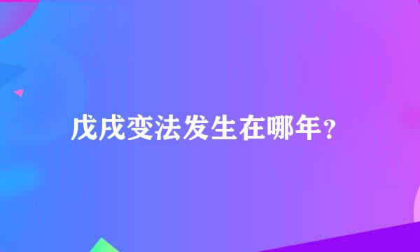 戊戌变法发生在哪年？