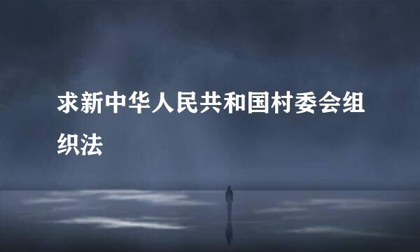 求新中华人民共和国村委会组织法