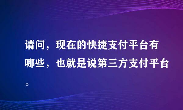 请问，现在的快捷支付平台有哪些，也就是说第三方支付平台。