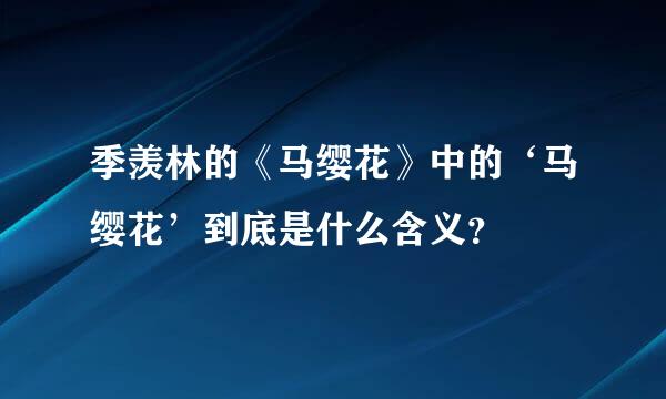 季羡林的《马缨花》中的‘马缨花’到底是什么含义？