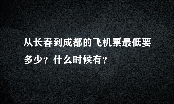 从长春到成都的飞机票最低要多少？什么时候有？