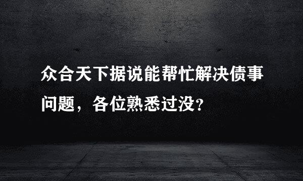 众合天下据说能帮忙解决债事问题，各位熟悉过没？