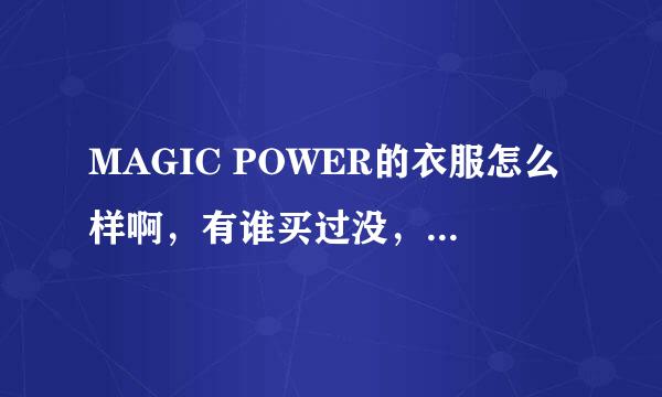 MAGIC POWER的衣服怎么样啊，有谁买过没，给给意见．在淘宝商城里看中了件大衣．