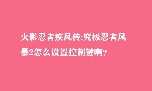 火影忍者疾风传:究极忍者风暴2怎么设置控制键啊？