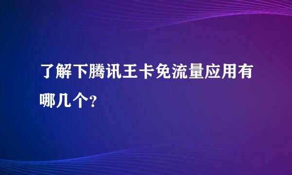 了解下腾讯王卡免流量应用有哪几个？