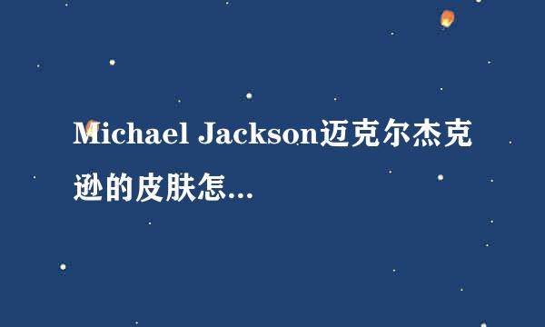 Michael Jackson迈克尔杰克逊的皮肤怎么变白的？