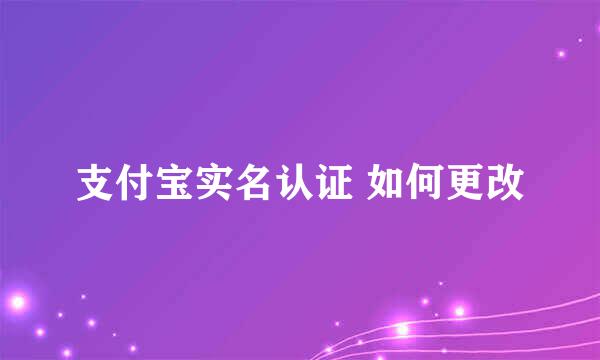 支付宝实名认证 如何更改