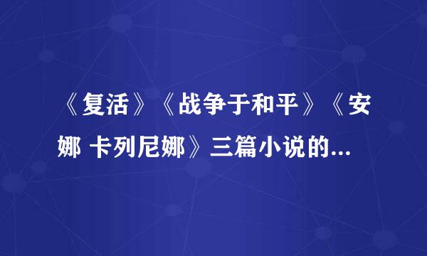 《复活》《战争于和平》《安娜 卡列尼娜》三篇小说的简介``分别50——100字``