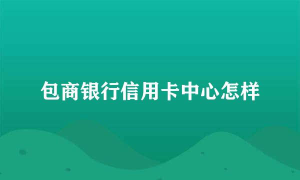 包商银行信用卡中心怎样