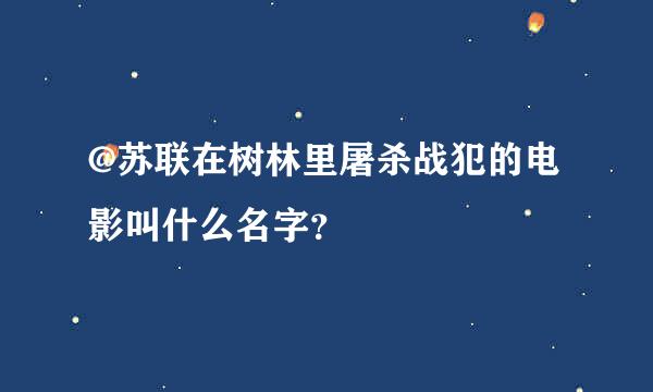 @苏联在树林里屠杀战犯的电影叫什么名字？