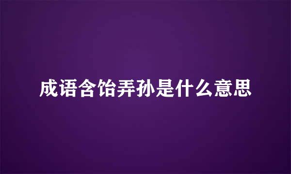 成语含饴弄孙是什么意思