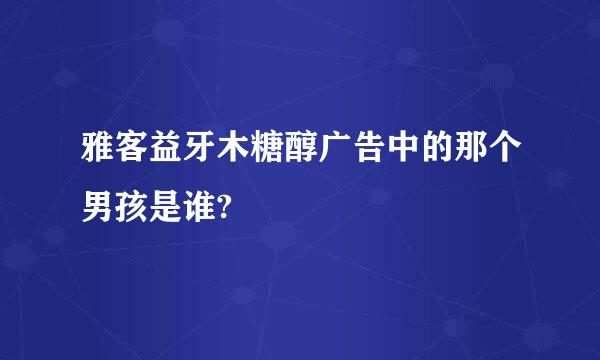 雅客益牙木糖醇广告中的那个男孩是谁?