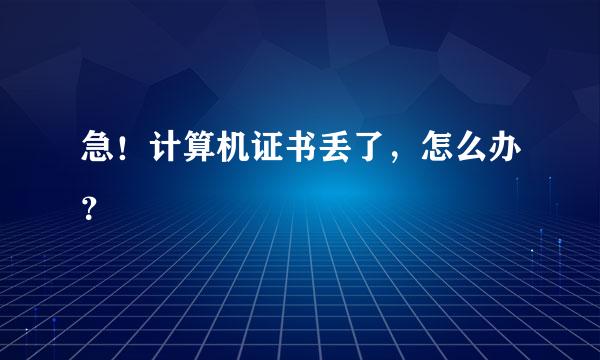 急！计算机证书丢了，怎么办？