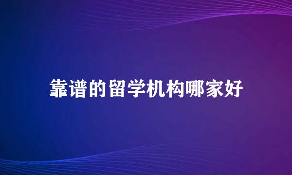 靠谱的留学机构哪家好