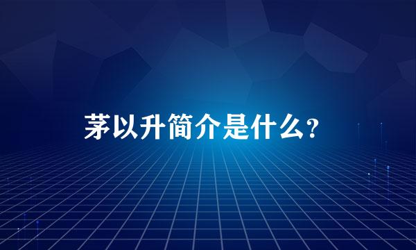 茅以升简介是什么？