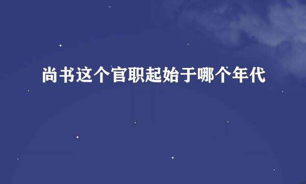 尚书这个官职起始于哪个年代