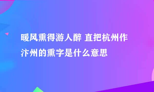 暖风熏得游人醉 直把杭州作汴州的熏字是什么意思