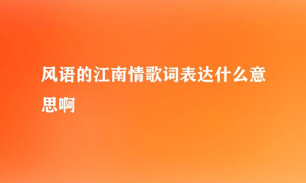 风语的江南情歌词表达什么意思啊