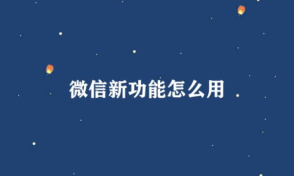 微信新功能怎么用