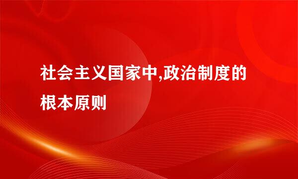 社会主义国家中,政治制度的根本原则