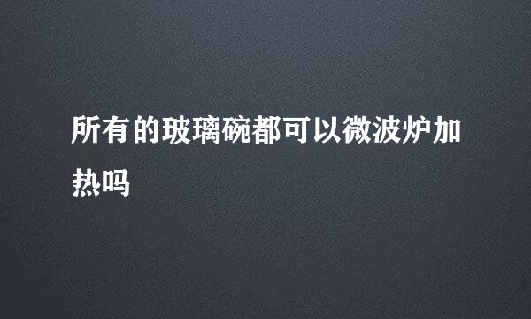 所有的玻璃碗都可以微波炉加热吗