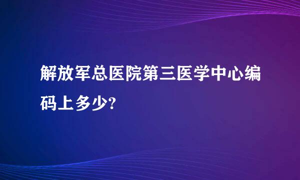 解放军总医院第三医学中心编码上多少?