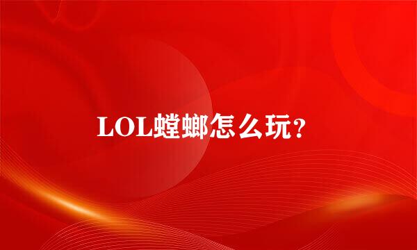 LOL螳螂怎么玩？