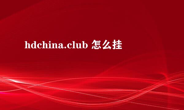 hdchina.club 怎么挂