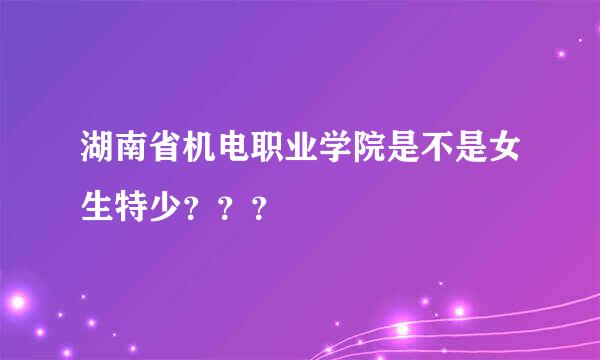 湖南省机电职业学院是不是女生特少？？？