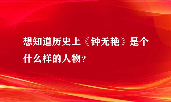 想知道历史上《钟无艳》是个什么样的人物？