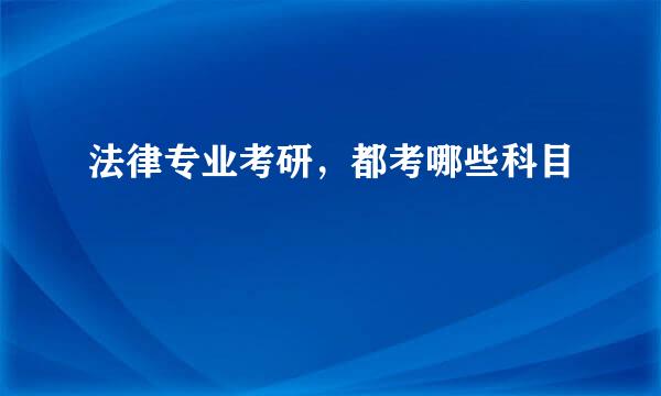 法律专业考研，都考哪些科目