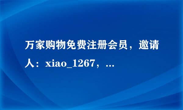 万家购物免费注册会员，邀请人：xiao_1267，填上邀请人，送100元的累计消费金额。